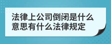 法律上公司倒闭是什么意思有什么法律规定