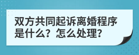 双方共同起诉离婚程序是什么？怎么处理？