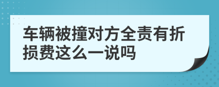 车辆被撞对方全责有折损费这么一说吗