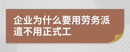 企业为什么要用劳务派遣不用正式工