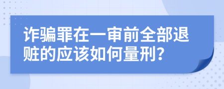 诈骗罪在一审前全部退赃的应该如何量刑？