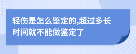 轻伤是怎么鉴定的,超过多长时间就不能做鉴定了