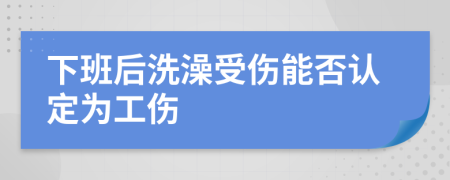 下班后洗澡受伤能否认定为工伤