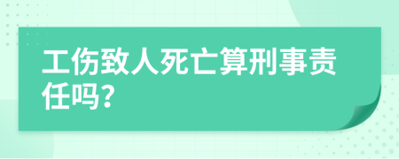 工伤致人死亡算刑事责任吗？