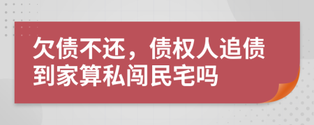 欠债不还，债权人追债到家算私闯民宅吗