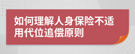 如何理解人身保险不适用代位追偿原则