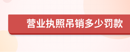 营业执照吊销多少罚款