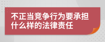 不正当竞争行为要承担什么样的法律责任