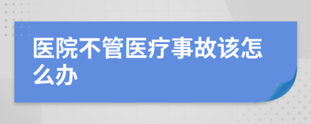医院不管医疗事故该怎么办