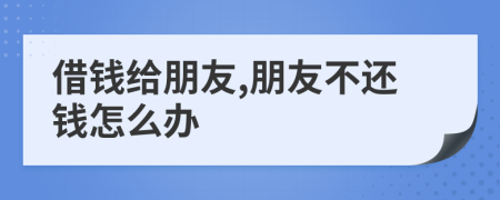 借钱给朋友,朋友不还钱怎么办