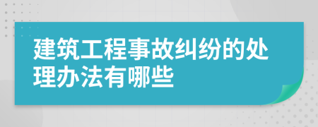 建筑工程事故纠纷的处理办法有哪些