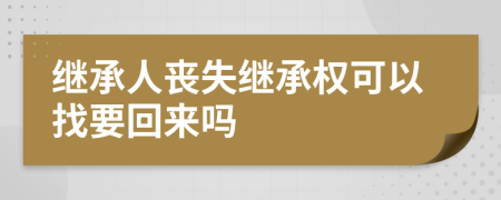 继承人丧失继承权可以找要回来吗