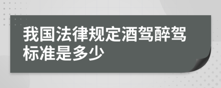 我国法律规定酒驾醉驾标准是多少