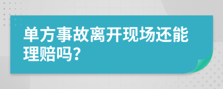 单方事故离开现场还能理赔吗？