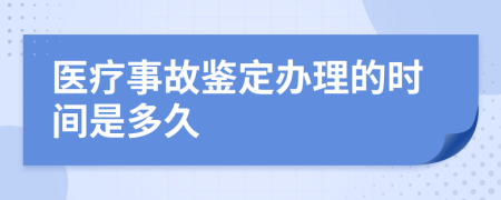 医疗事故鉴定办理的时间是多久