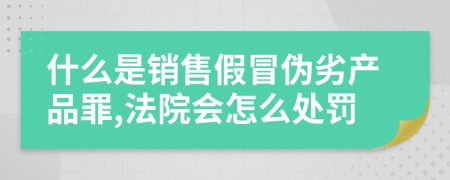 什么是销售假冒伪劣产品罪,法院会怎么处罚