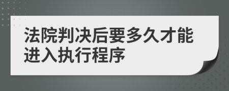 法院判决后要多久才能进入执行程序