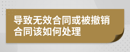 导致无效合同或被撤销合同该如何处理