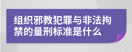 组织邪教犯罪与非法拘禁的量刑标准是什么