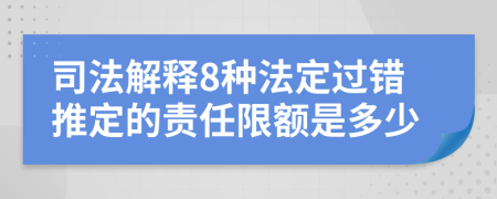 司法解释8种法定过错推定的责任限额是多少