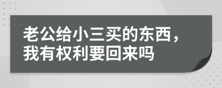 老公给小三买的东西，我有权利要回来吗