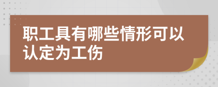 职工具有哪些情形可以认定为工伤