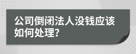 公司倒闭法人没钱应该如何处理？