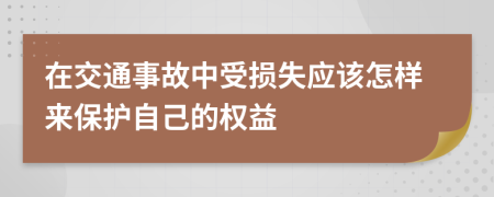 在交通事故中受损失应该怎样来保护自己的权益