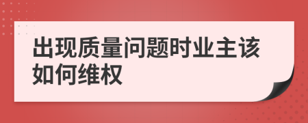 出现质量问题时业主该如何维权