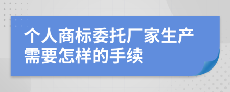 个人商标委托厂家生产需要怎样的手续