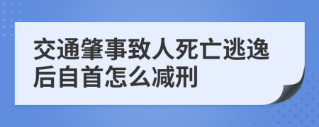 交通肇事致人死亡逃逸后自首怎么减刑