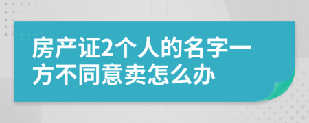 房产证2个人的名字一方不同意卖怎么办