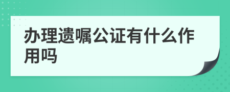 办理遗嘱公证有什么作用吗