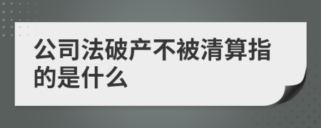 公司法破产不被清算指的是什么