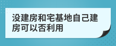 没建房和宅基地自己建房可以否利用