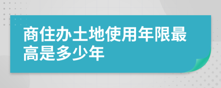 商住办土地使用年限最高是多少年