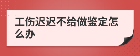 工伤迟迟不给做鉴定怎么办