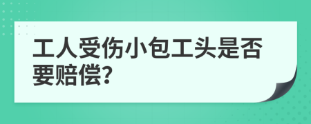 工人受伤小包工头是否要赔偿？