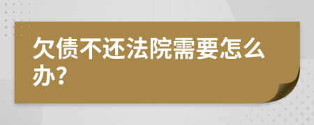 欠债不还法院需要怎么办？