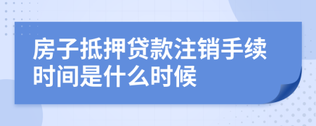 房子抵押贷款注销手续时间是什么时候