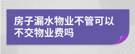 房子漏水物业不管可以不交物业费吗