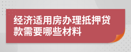 经济适用房办理抵押贷款需要哪些材料