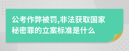 公考作弊被罚,非法获取国家秘密罪的立案标准是什么