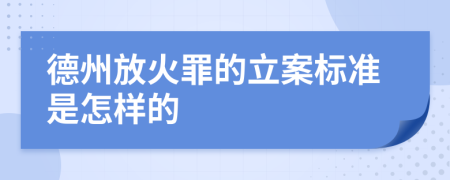 德州放火罪的立案标准是怎样的