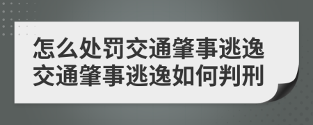 怎么处罚交通肇事逃逸交通肇事逃逸如何判刑