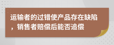 运输者的过错使产品存在缺陷，销售者赔偿后能否追偿