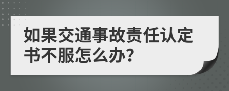 如果交通事故责任认定书不服怎么办？