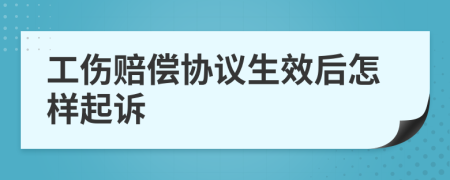 工伤赔偿协议生效后怎样起诉