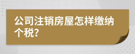 公司注销房屋怎样缴纳个税？