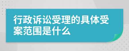 行政诉讼受理的具体受案范围是什么